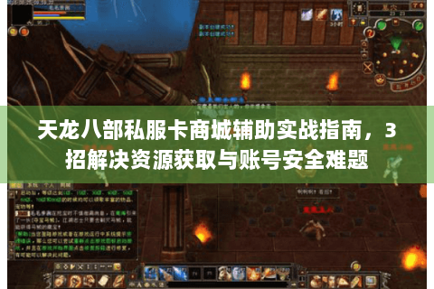 天龙八部私服卡商城辅助实战指南，3招解决资源获取与账号安全难题