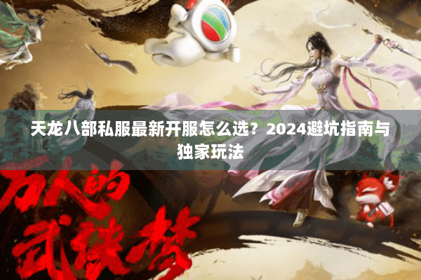 天龙八部私服最新开服怎么选？2024避坑指南与独家玩法