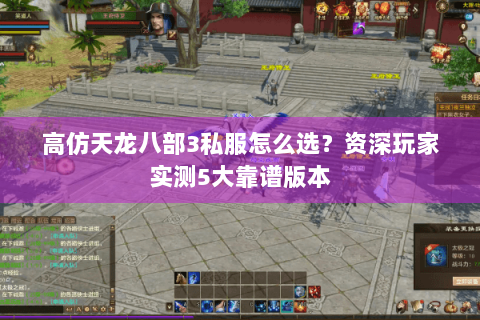 高仿天龙八部3私服怎么选？资深玩家实测5大靠谱版本