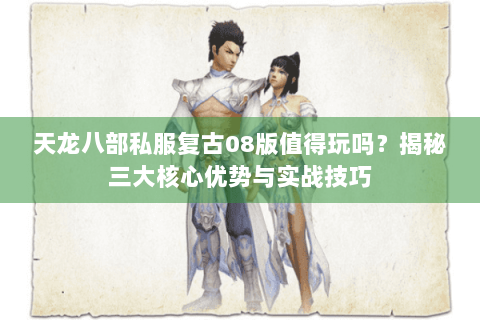 天龙八部私服复古08版值得玩吗?揭秘三大核心优势与实战技巧 天龙八部私服复古08版值得玩吗?揭秘三大核心优势与实战技巧