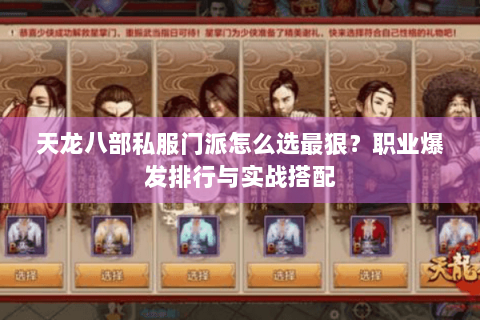 天龙八部私服门派怎么选最狠?职业爆发排行与实战搭配 天龙八部私服门派怎么选最狠?职业爆发排行与实战搭配