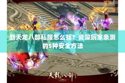 新天龙八部私服怎么找？资深玩家亲测的5种安全方法