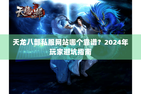 天龙八部私服网站哪个靠谱?2024年玩家避坑指南 天龙八部私服网站哪个靠谱?2024年玩家避坑指南