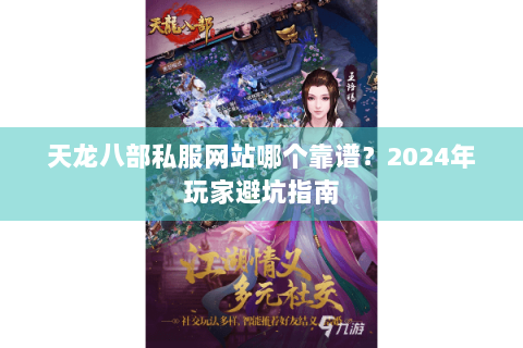 天龙八部私服网站哪个靠谱?2024年玩家避坑指南 天龙八部私服网站哪个靠谱?2024年玩家避坑指南