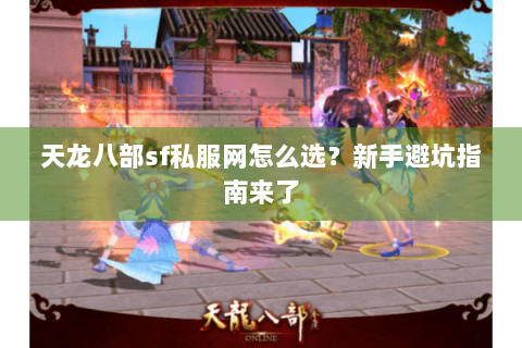 天龙八部sf私服网怎么选?新手避坑指南来了 天龙八部sf私服网怎么选?新手避坑指南来了