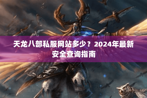 天龙八部私服网站多少？2024年最新安全查询指南