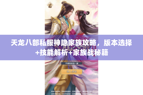 天龙八部私服神隐家族攻略,版本选择+技能解析+家族战秘籍 天龙八部私服神隐家族攻略,版本选择+技能解析+家族战秘籍