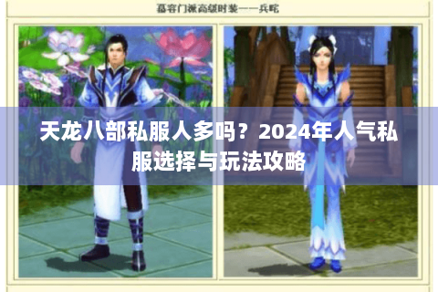 天龙八部私服人多吗?2024年人气私服选择与玩法攻略 天龙八部私服人多吗?2024年人气私服选择与玩法攻略