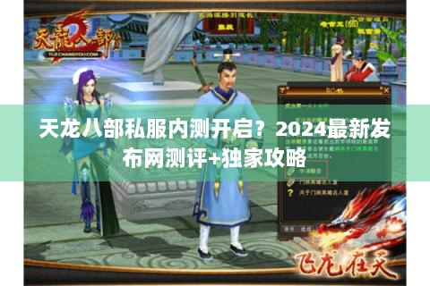 天龙八部私服内测开启？2024最新发布网测评+独家攻略