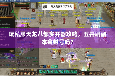玩私服天龙八部多开器攻略，五开刷副本会封号吗？
