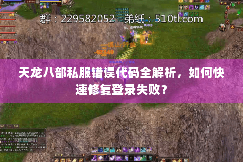天龙八部私服错误代码全解析,如何快速修复登录失败? 天龙八部私服错误代码全解析,如何快速修复登录失败?