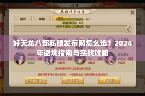 好天龙八部私服发布网怎么选?2024年避坑指南与实战攻略 好天龙八部私服发布网怎么选?2024年避坑指南与实战攻略