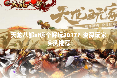 天龙八部sf哪个好玩2017？资深玩家实测推荐