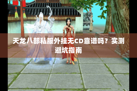 天龙八部私服外挂无CD靠谱吗?实测避坑指南 天龙八部私服外挂无CD靠谱吗?实测避坑指南