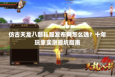 仿古天龙八部私服发布网怎么选?十年玩家实测避坑指南 仿古天龙八部私服发布网怎么选?十年玩家实测避坑指南