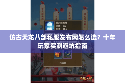 仿古天龙八部私服发布网怎么选?十年玩家实测避坑指南 仿古天龙八部私服发布网怎么选?十年玩家实测避坑指南