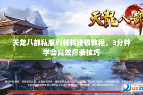 天龙八部私服刷材料终极教程,3分钟学会高效爆装技巧 天龙八部私服刷材料终极教程,3分钟学会高效爆装技巧