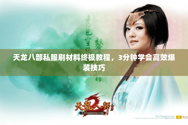 天龙八部私服刷材料终极教程,3分钟学会高效爆装技巧 天龙八部私服刷材料终极教程,3分钟学会高效爆装技巧