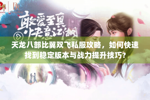 天龙八部比翼双飞私服攻略,如何快速找到稳定版本与战力提升技巧? 天龙八部比翼双飞私服攻略,如何快速找到稳定版本与战力提升技巧?