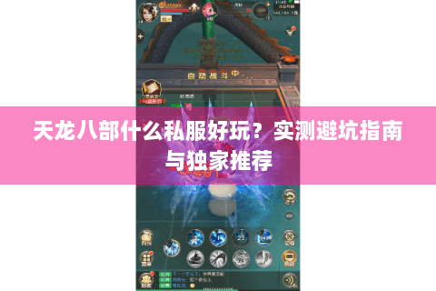 天龙八部什么私服好玩?实测避坑指南与独家推荐 天龙八部什么私服好玩?实测避坑指南与独家推荐
