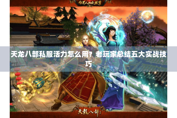 天龙八部私服活力怎么用?老玩家总结五大实战技巧 天龙八部私服活力怎么用?老玩家总结五大实战技巧