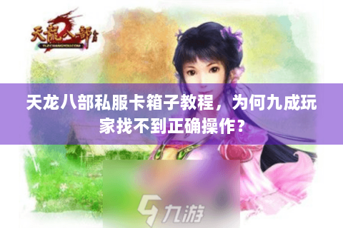 天龙八部私服卡箱子教程，为何九成玩家找不到正确操作？
