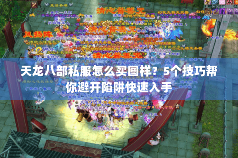 天龙八部私服怎么买图样？5个技巧帮你避开陷阱快速入手