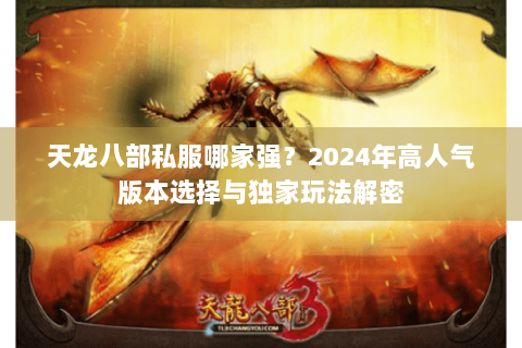 天龙八部私服哪家强?2024年高人气版本选择与独家玩法解密 天龙八部私服哪家强?2024年高人气版本选择与独家玩法解密