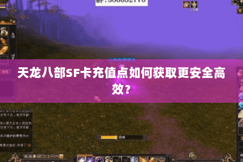 天龙八部SF卡充值点如何获取更安全高效？