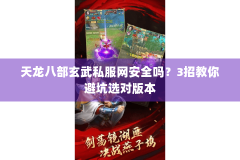 天龙八部玄武私服网安全吗?3招教你避坑选对版本 天龙八部玄武私服网安全吗?3招教你避坑选对版本