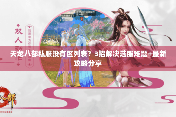 天龙八部私服没有区列表?3招解决选服难题+最新攻略分享 天龙八部私服没有区列表?3招解决选服难题+最新攻略分享