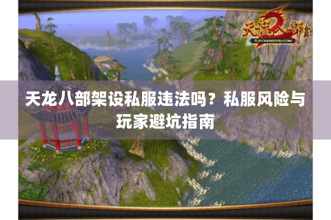 天龙八部架设私服违法吗？私服风险与玩家避坑指南