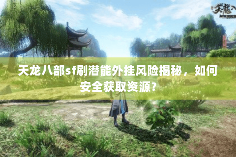 天龙八部sf刷潜能外挂风险揭秘,如何安全获取资源? 天龙八部sf刷潜能外挂风险揭秘,如何安全获取资源?