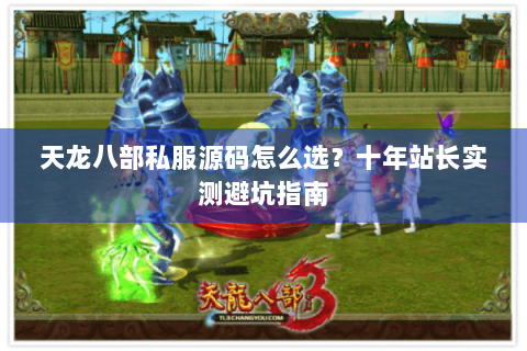 天龙八部私服源码怎么选?十年站长实测避坑指南 天龙八部私服源码怎么选?十年站长实测避坑指南
