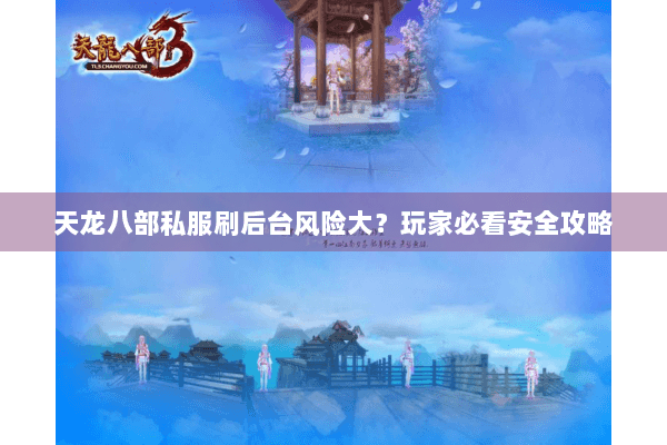 天龙八部私服刷后台风险大?玩家必看安全攻略 天龙八部私服刷后台风险大?玩家必看安全攻略