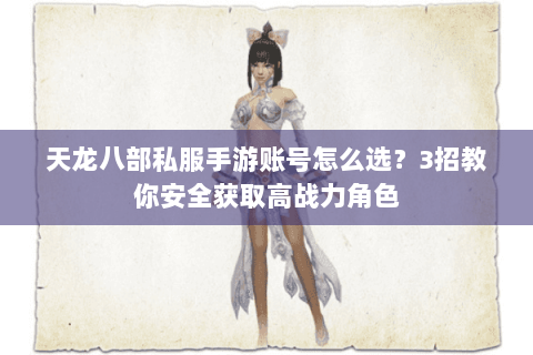 天龙八部私服手游账号怎么选？3招教你安全获取高战力角色