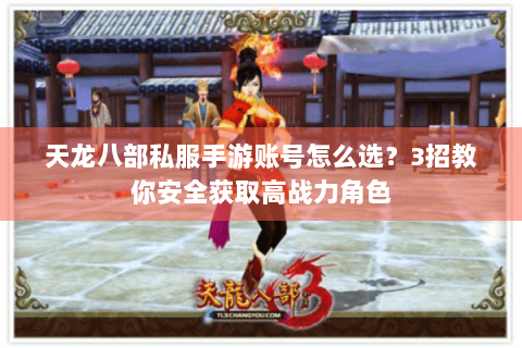 天龙八部私服手游账号怎么选？3招教你安全获取高战力角色