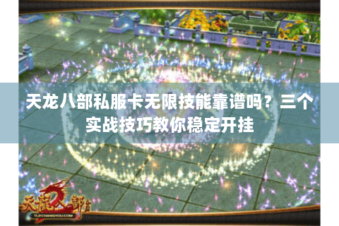 天龙八部私服卡无限技能靠谱吗?三个实战技巧教你稳定开挂 天龙八部私服卡无限技能靠谱吗?三个实战技巧教你稳定开挂