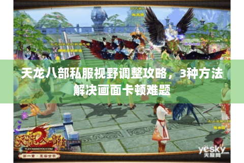 天龙八部私服视野调整攻略,3种方法解决画面卡顿难题 天龙八部私服视野调整攻略,3种方法解决画面卡顿难题