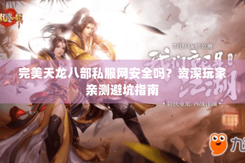 完美天龙八部私服网安全吗?资深玩家亲测避坑指南 完美天龙八部私服网安全吗?资深玩家亲测避坑指南