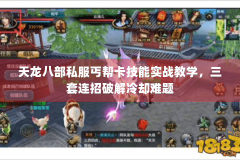 天龙八部私服丐帮卡技能实战教学,三套连招破解冷却难题 天龙八部私服丐帮卡技能实战教学,三套连招破解冷却难题