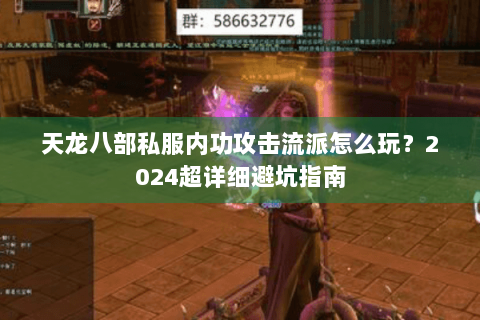 天龙八部私服内功攻击流派怎么玩?2024超详细避坑指南 天龙八部私服内功攻击流派怎么玩?2024超详细避坑指南