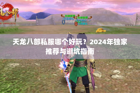 天龙八部私服哪个好玩?2024年独家推荐与避坑指南 天龙八部私服哪个好玩?2024年独家推荐与避坑指南