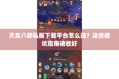 天龙八部私服下载平台怎么选?这份避坑指南请收好 天龙八部私服下载平台怎么选?这份避坑指南请收好