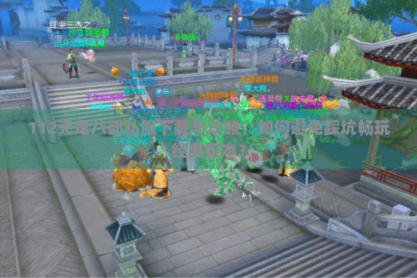 112天龙八部私服下载与攻略,如何避免踩坑畅玩经典版本? 112天龙八部私服下载与攻略,如何避免踩坑畅玩经典版本?