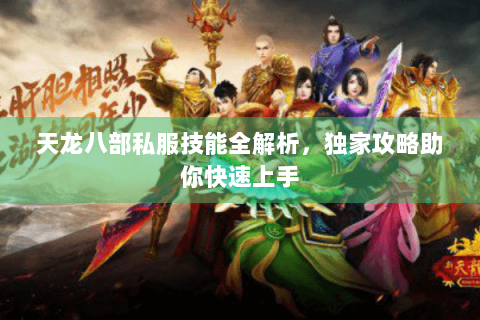 天龙八部私服技能全解析,独家攻略助你快速上手 天龙八部私服技能全解析,独家攻略助你快速上手