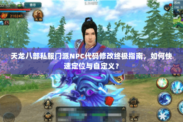 天龙八部私服门派NPC代码修改终极指南,如何快速定位与自定义? 天龙八部私服门派NPC代码修改终极指南,如何快速定位与自定义?