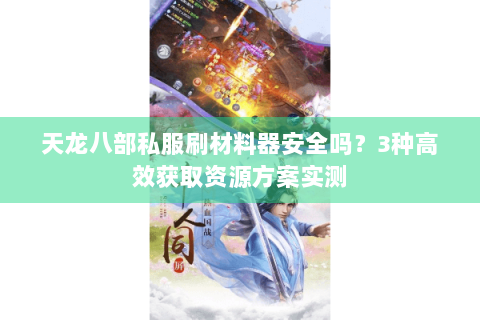 天龙八部私服刷材料器安全吗?3种高效获取资源方案实测 天龙八部私服刷材料器安全吗?3种高效获取资源方案实测