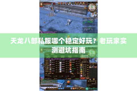 天龙八部私服哪个稳定好玩?老玩家实测避坑指南 天龙八部私服哪个稳定好玩?老玩家实测避坑指南