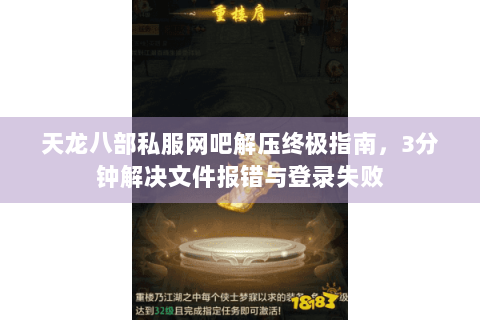 天龙八部私服网吧解压终极指南，3分钟解决文件报错与登录失败